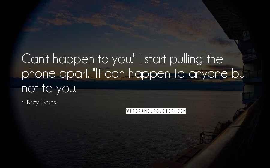 Katy Evans quotes: Can't happen to you." I start pulling the phone apart. "It can happen to anyone but not to you.