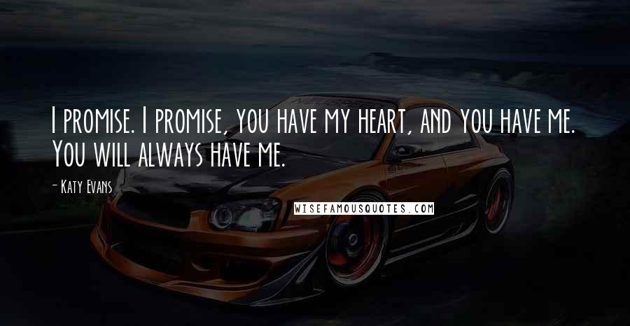 Katy Evans quotes: I promise. I promise, you have my heart, and you have me. You will always have me.