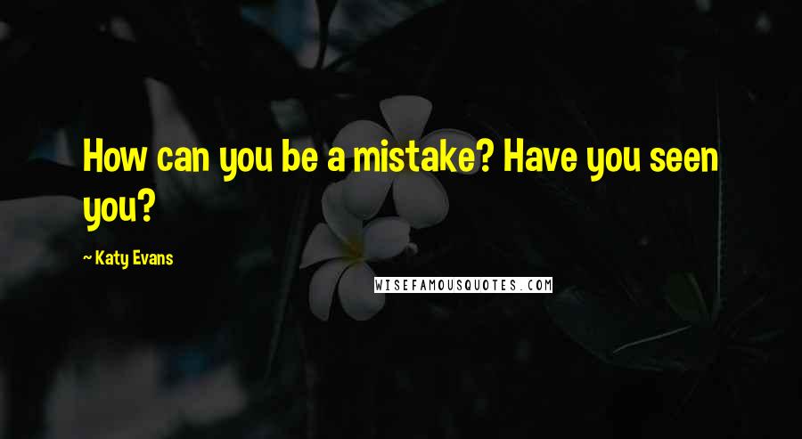 Katy Evans quotes: How can you be a mistake? Have you seen you?
