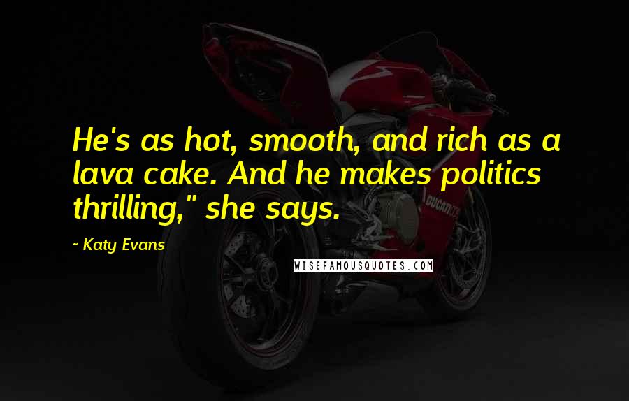 Katy Evans quotes: He's as hot, smooth, and rich as a lava cake. And he makes politics thrilling," she says.
