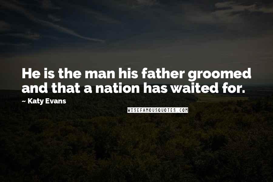 Katy Evans quotes: He is the man his father groomed and that a nation has waited for.