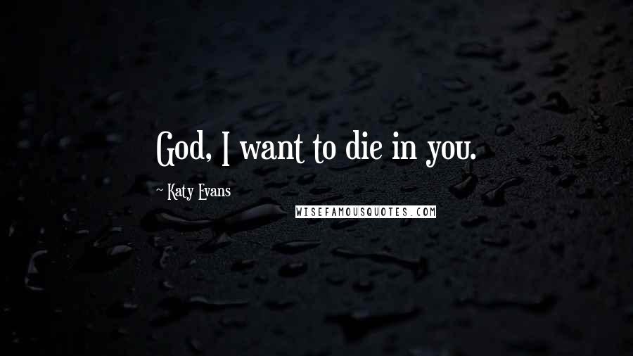 Katy Evans quotes: God, I want to die in you.