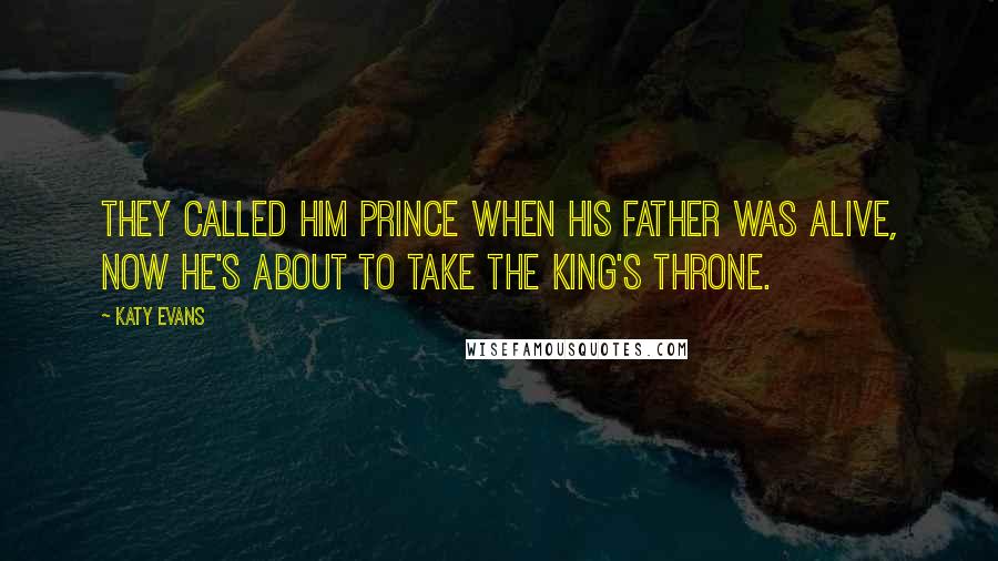 Katy Evans quotes: They called him prince when his father was alive, now he's about to take the king's throne.