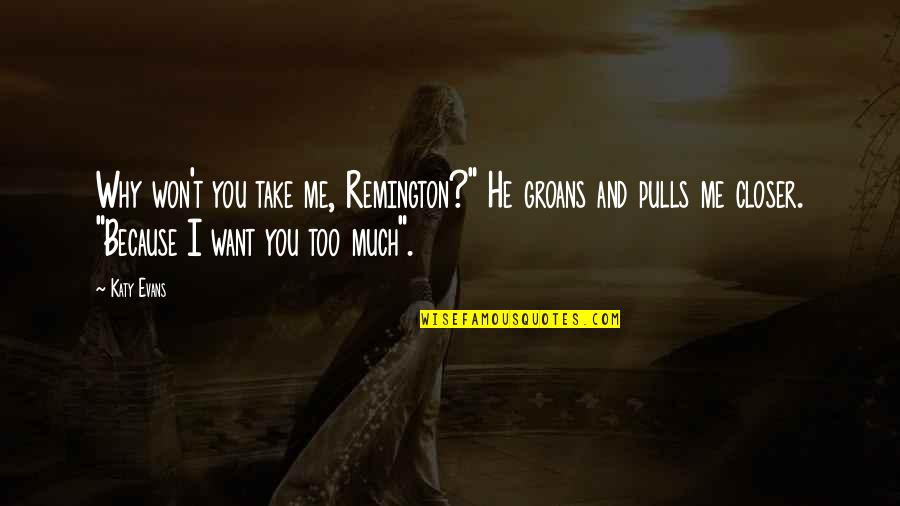 Katy Evans Quotes By Katy Evans: Why won't you take me, Remington?" He groans