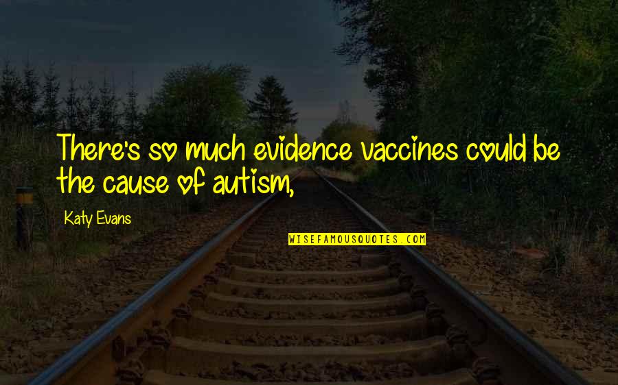 Katy Evans Quotes By Katy Evans: There's so much evidence vaccines could be the