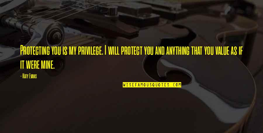 Katy Evans Quotes By Katy Evans: Protecting you is my privilege. I will protect