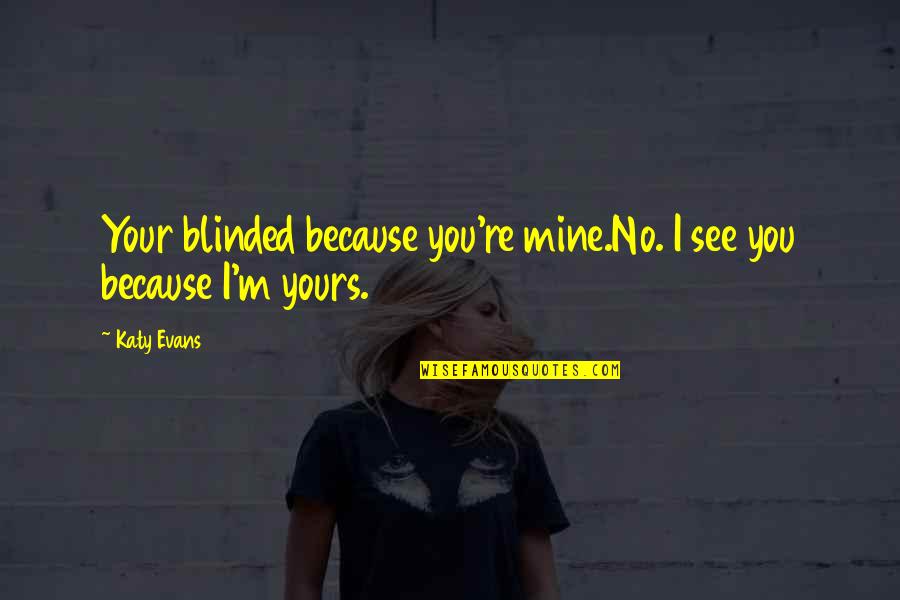 Katy Evans Quotes By Katy Evans: Your blinded because you're mine.No. I see you