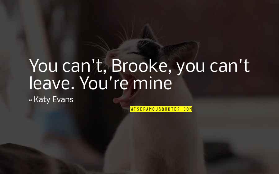 Katy Evans Quotes By Katy Evans: You can't, Brooke, you can't leave. You're mine