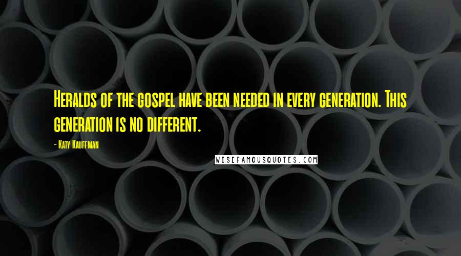 Katy Kauffman quotes: Heralds of the gospel have been needed in every generation. This generation is no different.
