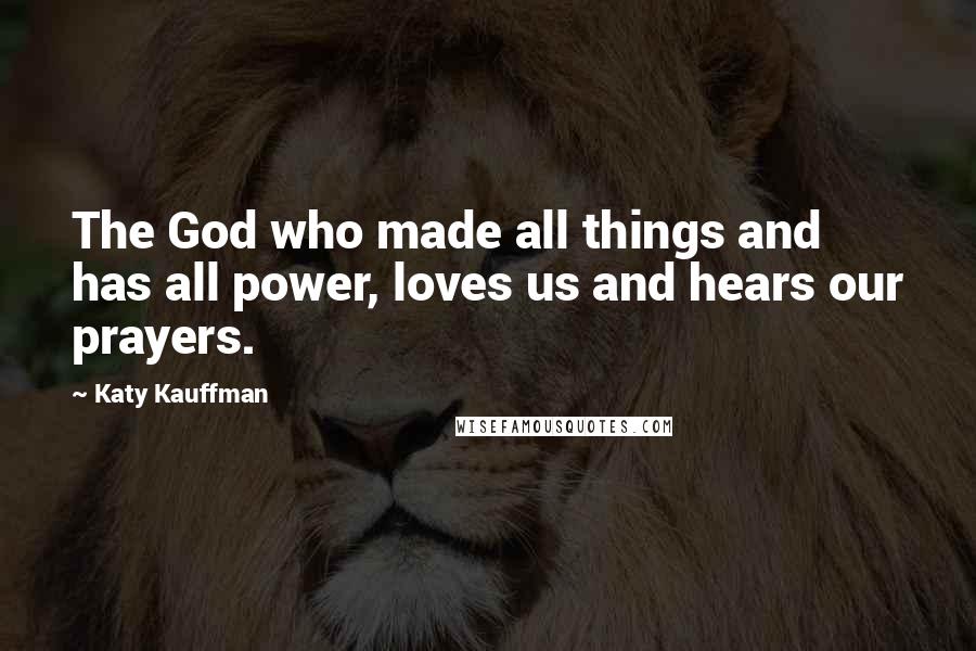 Katy Kauffman quotes: The God who made all things and has all power, loves us and hears our prayers.