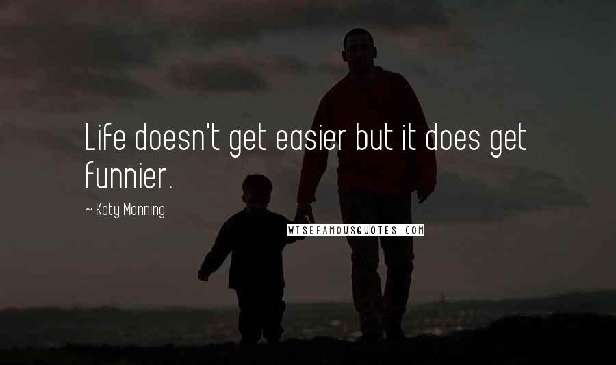 Katy Manning quotes: Life doesn't get easier but it does get funnier.
