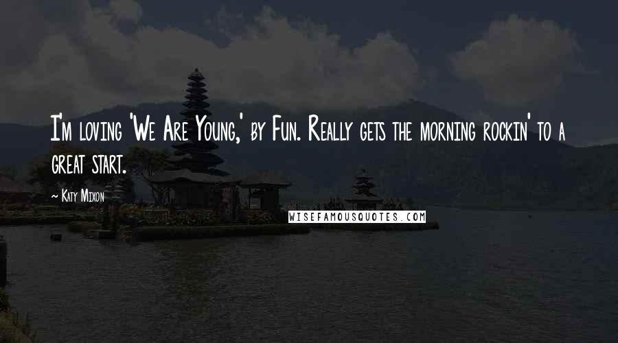 Katy Mixon quotes: I'm loving 'We Are Young,' by Fun. Really gets the morning rockin' to a great start.