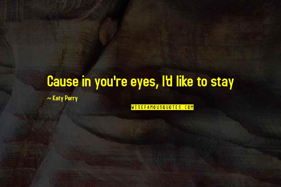 Katy Perry Lyrics Quotes By Katy Perry: Cause in you're eyes, I'd like to stay