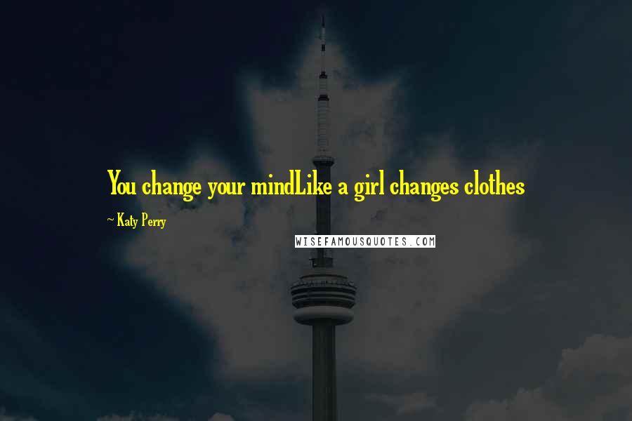 Katy Perry quotes: You change your mindLike a girl changes clothes