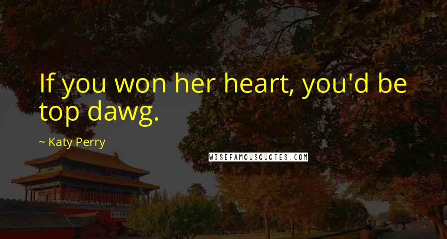 Katy Perry quotes: If you won her heart, you'd be top dawg.