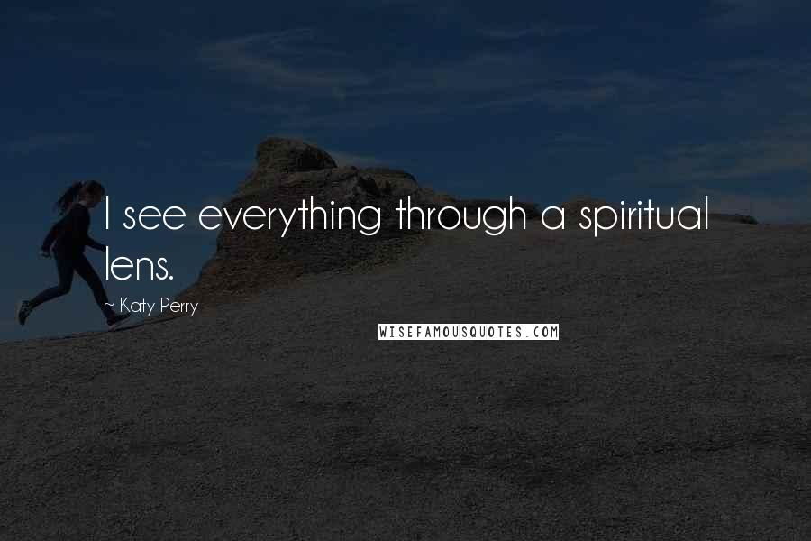 Katy Perry quotes: I see everything through a spiritual lens.
