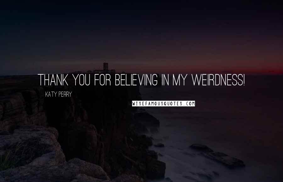 Katy Perry quotes: Thank you for believing in my weirdness!