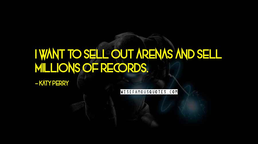 Katy Perry quotes: I want to sell out arenas and sell millions of records.