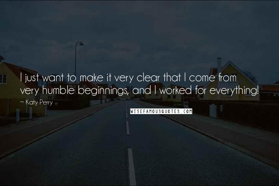 Katy Perry quotes: I just want to make it very clear that I come from very humble beginnings, and I worked for everything! Katy Perry quotes: I just want to make it very clear that I come from very humble beginnings, and I worked for everything!