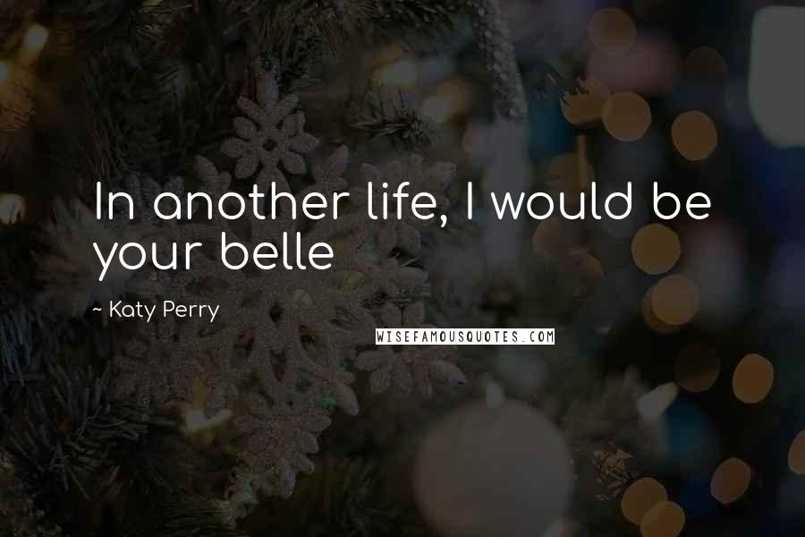 Katy Perry quotes: In another life, I would be your belle