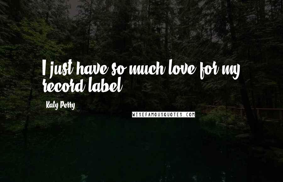 Katy Perry quotes: I just have so much love for my record label.