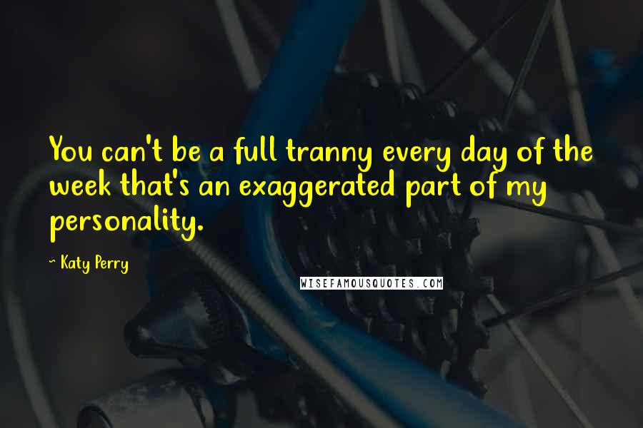 Katy Perry quotes: You can't be a full tranny every day of the week that's an exaggerated part of my personality.