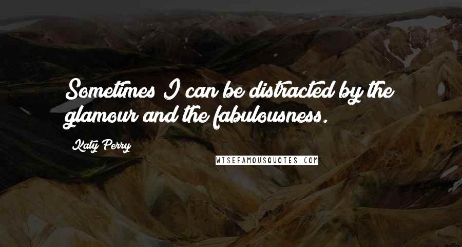 Katy Perry quotes: Sometimes I can be distracted by the glamour and the fabulousness.