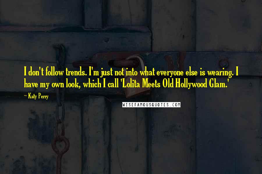 Katy Perry quotes: I don't follow trends. I'm just not into what everyone else is wearing. I have my own look, which I call 'Lolita Meets Old Hollywood Glam.' Katy Perry quotes: I don't follow trends. I'm just not into what everyone else is wearing. I have my own look, which I call 'Lolita Meets Old Hollywood Glam.'