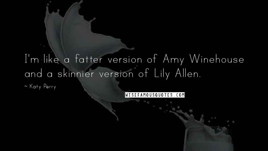 Katy Perry quotes: I'm like a fatter version of Amy Winehouse and a skinnier version of Lily Allen.