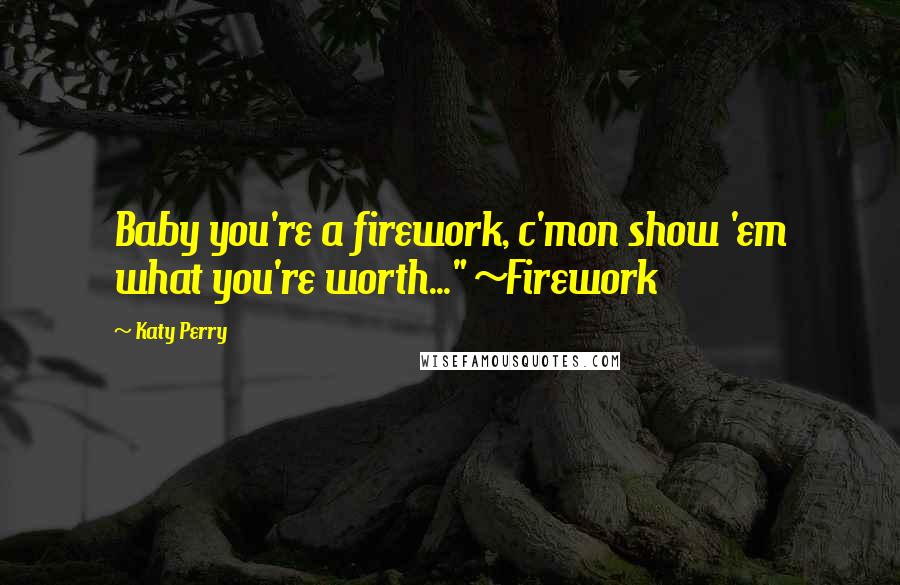 Katy Perry quotes: Baby you're a firework, c'mon show 'em what you're worth..." ~Firework