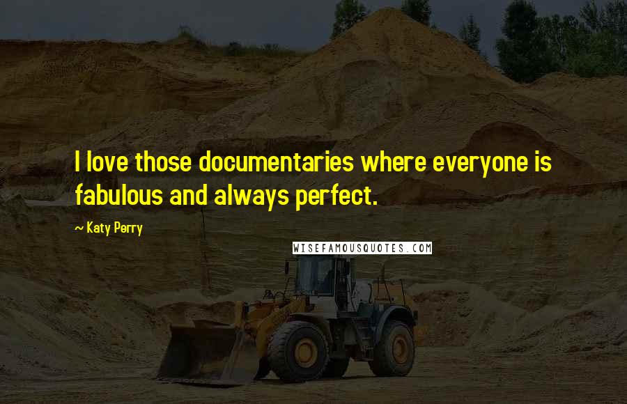 Katy Perry quotes: I love those documentaries where everyone is fabulous and always perfect.