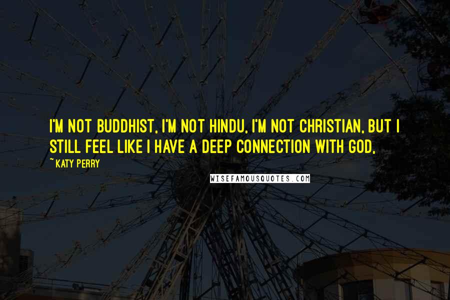 Katy Perry quotes: I'm not Buddhist, I'm not Hindu, I'm not Christian, but I still feel like I have a deep connection with God,