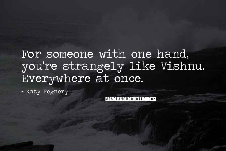 Katy Regnery quotes: For someone with one hand, you're strangely like Vishnu. Everywhere at once.