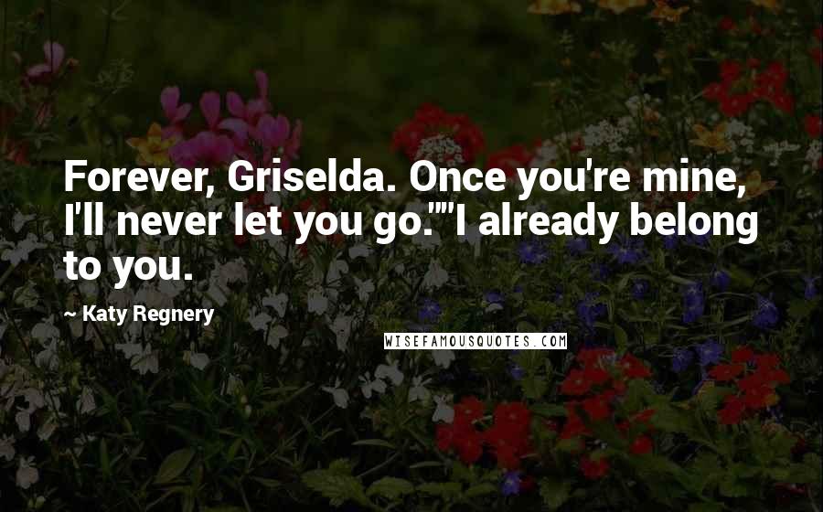 Katy Regnery quotes: Forever, Griselda. Once you're mine, I'll never let you go.""I already belong to you.