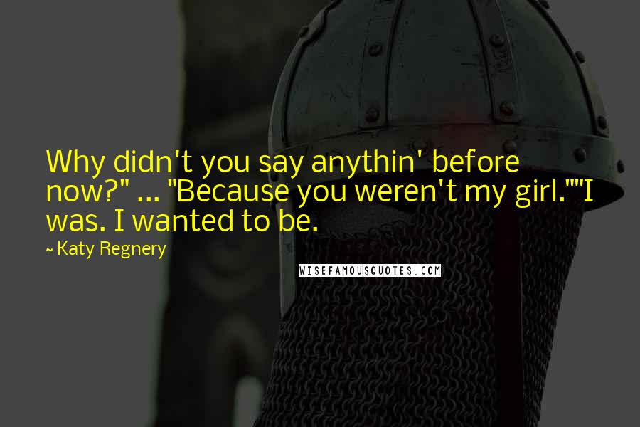 Katy Regnery quotes: Why didn't you say anythin' before now?" ... "Because you weren't my girl.""I was. I wanted to be.