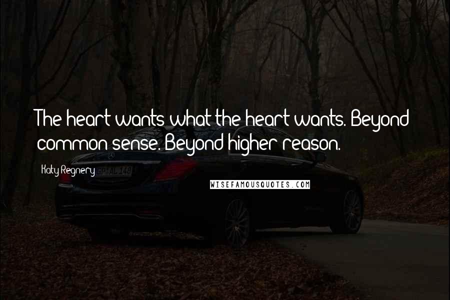 Katy Regnery quotes: The heart wants what the heart wants. Beyond common sense. Beyond higher reason.