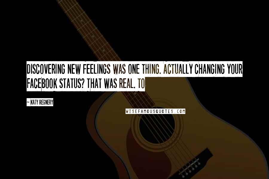 Katy Regnery quotes: Discovering new feelings was one thing. Actually changing your Facebook status? That was real. To