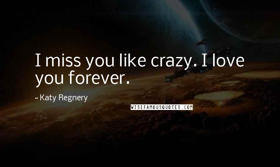 Katy Regnery quotes: I miss you like crazy. I love you forever.