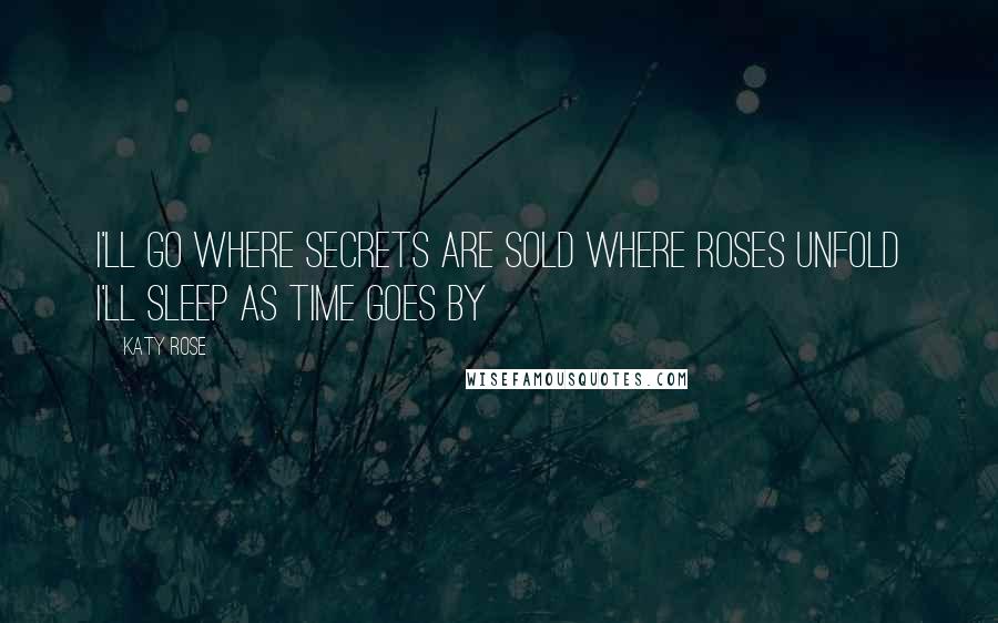 Katy Rose quotes: I'll go where secrets are sold Where roses unfold I'll sleep as time goes by