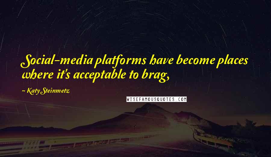 Katy Steinmetz quotes: Social-media platforms have become places where it's acceptable to brag,