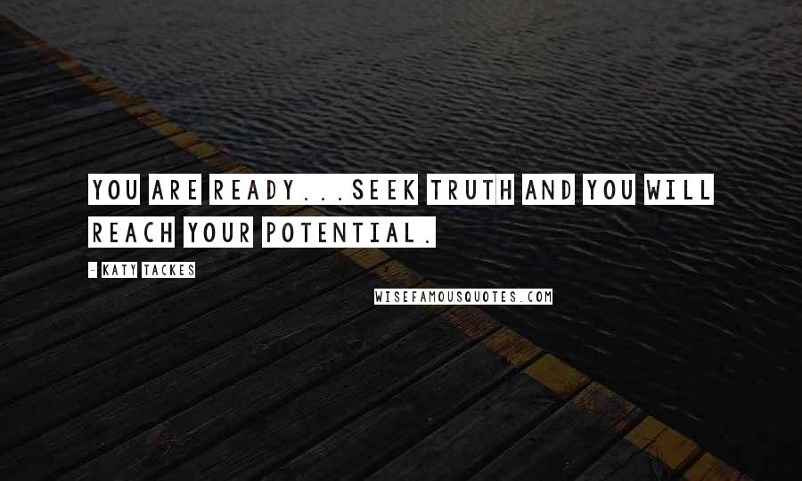 Katy Tackes quotes: You are ready...Seek Truth and you will reach your potential.