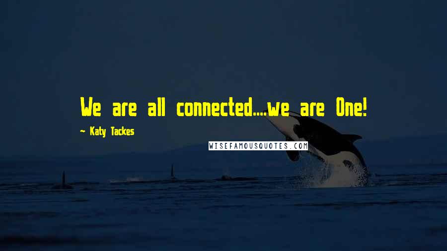 Katy Tackes quotes: We are all connected....we are One!