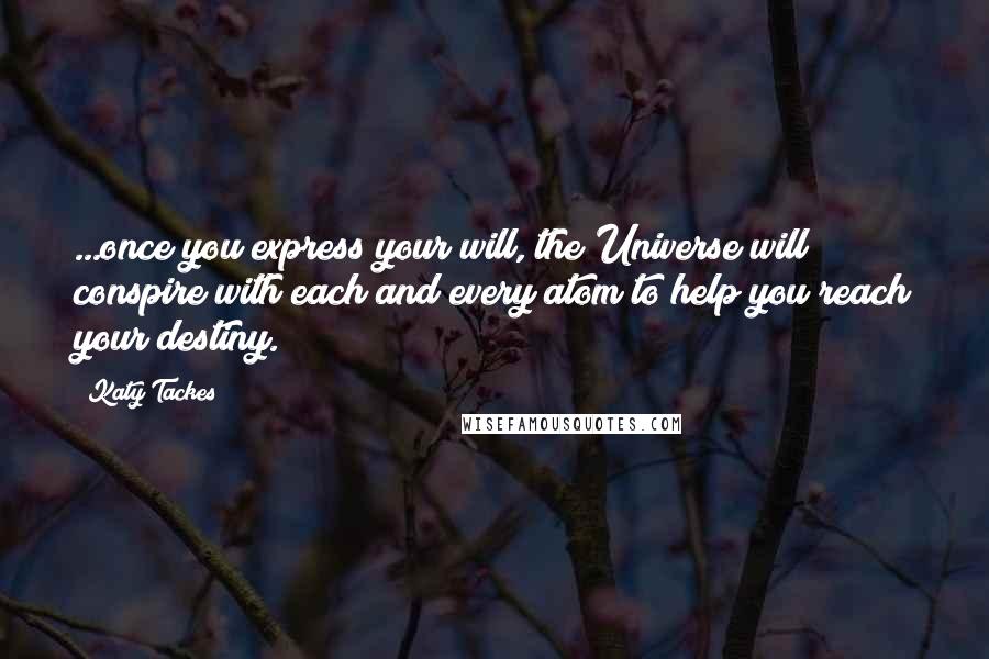 Katy Tackes quotes: ...once you express your will, the Universe will conspire with each and every atom to help you reach your destiny.