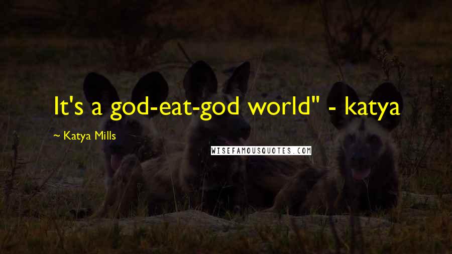Katya Mills quotes: It's a god-eat-god world" - katya