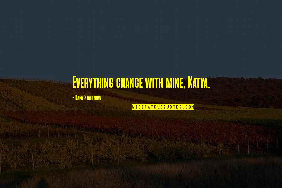 Katya's Quotes By Dana Stabenow: Everything change with mine, Katya.