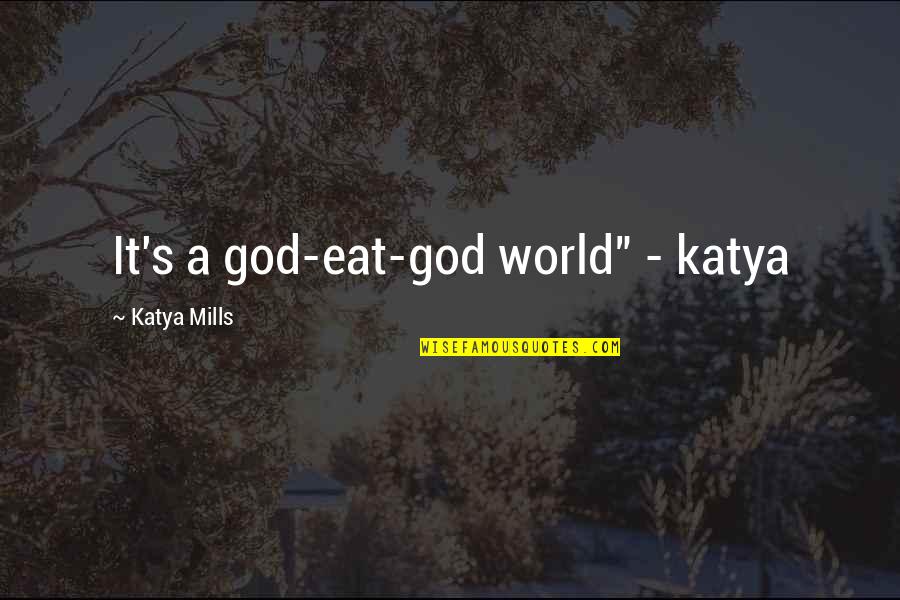 Katya's Quotes By Katya Mills: It's a god-eat-god world" - katya