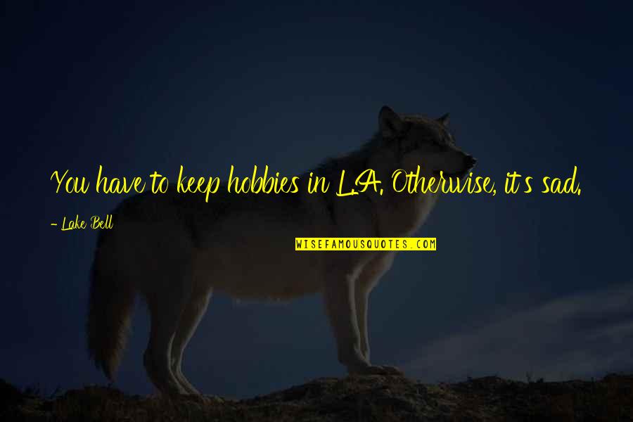 Katyayani Mahamaye Quotes By Lake Bell: You have to keep hobbies in L.A. Otherwise,