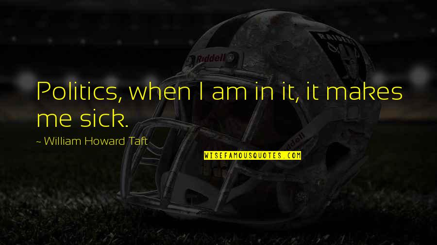 Katyna Ranieri Quotes By William Howard Taft: Politics, when I am in it, it makes Katyna Ranieri Quotes By William Howard Taft: Politics, when I am in it, it makes