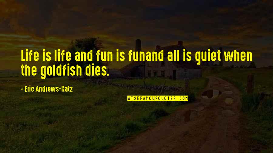 Katz Quotes By Eric Andrews-Katz: Life is life and fun is funand all
