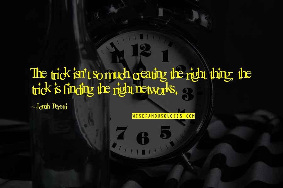 Katzarov Sa Quotes By Jonah Peretti: The trick isn't so much creating the right Katzarov Sa Quotes By Jonah Peretti: The trick isn't so much creating the right